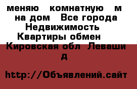 меняю 2-комнатную 54м2 на дом - Все города Недвижимость » Квартиры обмен   . Кировская обл.,Леваши д.